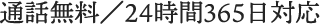 通話無料 24時間365⽇対応可能!